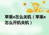 苹果x怎么关机（苹果x怎么开机关机）