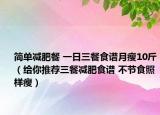 简单减肥餐 一日三餐食谱月瘦10斤（给你推荐三餐减肥食谱 不节食照样瘦）