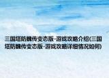 三国塔防魏传变态版-游戏攻略介绍(三国塔防魏传变态版-游戏攻略详细情况如何)