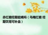 赤红糖经期能喝吗（乌梅红糖 经期饮用可补血）