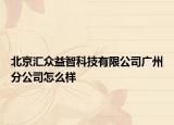 北京汇众益智科技有限公司广州分公司怎么样