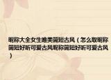 昵称大全女生唯美简短古风（怎么取昵称简短好听可爱古风昵称简短好听可爱古风）