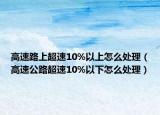 高速路上超速10%以上怎么处理（高速公路超速10%以下怎么处理）