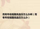 有老年收缩期高血压怎么办啊（有老年收缩期高血压怎么办）