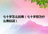 七十岁怎么祝寿（七十岁称为什么寿祝词）