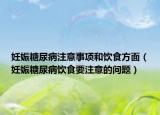 妊娠糖尿病注意事项和饮食方面（妊娠糖尿病饮食要注意的问题）