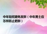 中年如何避免发胖（中年男士应怎样防止肥胖）