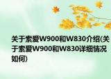 关于索爱W900和W830介绍(关于索爱W900和W830详细情况如何)