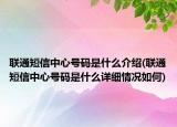 联通短信中心号码是什么介绍(联通短信中心号码是什么详细情况如何)