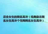适合女生的网名高冷（经典励志网名女生高冷个性网网名女生高冷）