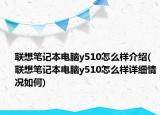 联想笔记本电脑y510怎么样介绍(联想笔记本电脑y510怎么样详细情况如何)