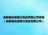 成都瑞商通银日用品有限公司老板（成都瑞商通银日用品有限公司）