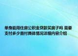 单身能用住房公积金贷款买房子吗 需要支付多少首付具体情况详细内容介绍