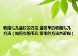 收缩毛孔最快的方法 最简单的收缩毛孔方法（如何收缩毛孔 常用的方法告诉你）