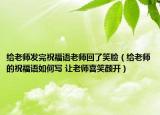 给老师发完祝福语老师回了笑脸（给老师的祝福语如何写 让老师喜笑颜开）