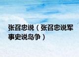 张召忠说（张召忠说军事史说岛争）