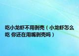 吃小龙虾不用剥壳（小龙虾怎么吃 你还在用嘴剥壳吗）