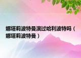 娜塔莉波特曼演过哈利波特吗（娜塔莉波特曼）