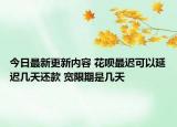 今日最新更新内容 花呗最迟可以延迟几天还款 宽限期是几天
