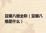 豆瓣八组全称（豆瓣八组是什么）