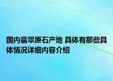 国内翡翠原石产地 具体有那些具体情况详细内容介绍