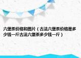 六堡茶价格和图片（古法六堡茶价格是多少钱一斤古法六堡茶多少钱一斤）
