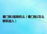看门狗2能联机么（看门狗2怎么联机加入）