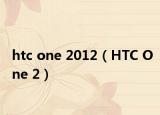 htc one 2012（HTC One 2）