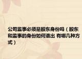 公司监事必须是股东身份吗（股东和监事的身份如何退出 有哪几种方式）