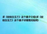 求《皎皎白玉兰》这个曲子介绍(求《皎皎白玉兰》这个曲子详细情况如何)