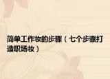 简单工作妆的步骤（七个步骤打造职场妆）