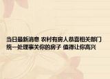 当日最新消息 农村有房人恭喜相关部门统一处理事关你的房子 值得让你高兴