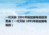 一代天骄 1991年新加坡电视剧演员表（一代天骄 1991年新加坡电视剧）