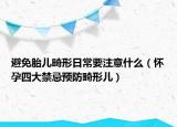 避免胎儿畸形日常要注意什么（怀孕四大禁忌预防畸形儿）