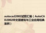 autocad2002试题汇编（AutoCAD2002中文版建筑与工业应用经典案例）