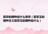 翡翠的糯种是什么意思（翡翠玉的糯种含义翡翠玉的糯种是什么）