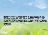 东莞万江万达电影院怎么样好不好介绍(东莞万江万达电影院怎么样好不好详细情况如何)