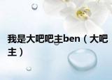 我是大吧吧主ben（大吧主）