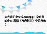 卖火柴的小女孩攻略rpg（卖火柴的少女 游戏《方舟指令》中的角色）