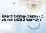 到底是定制衣柜好还是木工做的好（木工衣柜与定制衣柜的区别 有这四种区别）