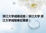 浙江大学成绩证明（浙江大学 浙江大学成绩单在哪拿）