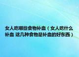 女人吃哪些食物补血（女人吃什么补血 这几种食物是补血的好东西）