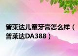 普莱达儿童牙膏怎么样（普莱达DA388）