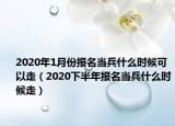2020年1月份报名当兵什么时候可以走（2020下半年报名当兵什么时候走）