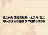 晋江商标注册流程是什么介绍(晋江商标注册流程是什么详细情况如何)