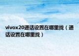 vivox20通话设置在哪里找（通话设置在哪里找）