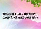 发烧能吃什么水果（感冒发烧吃什么水好 食疗法快速治疗感冒发烧）