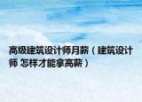高级建筑设计师月薪（建筑设计师 怎样才能拿高薪）