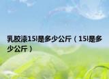 乳胶漆15l是多少公斤（15l是多少公斤）