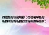 微信超好听的昵称（微信名字最好听的昵称好听的微信昵称傲娇仙女）